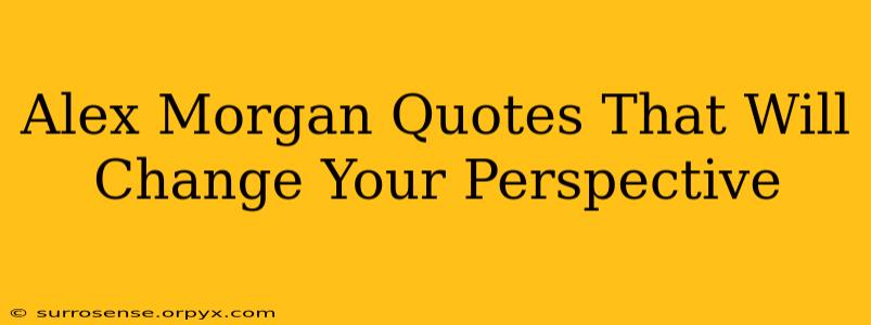 Alex Morgan Quotes That Will Change Your Perspective