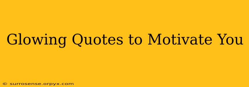 Glowing Quotes to Motivate You