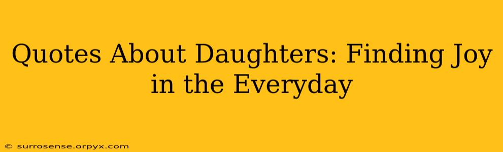 Quotes About Daughters: Finding Joy in the Everyday