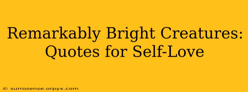 Remarkably Bright Creatures: Quotes for Self-Love